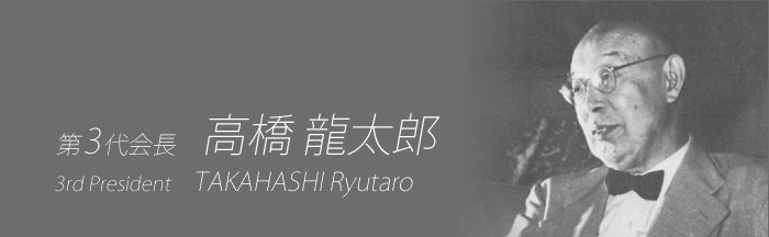 第3代会長 高橋 龍太郎　TAKAHASHI Ryutaro