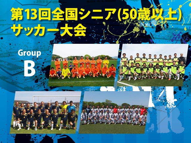 第13回全国シニア（50歳以上）サッカー大会　グループBチーム紹介