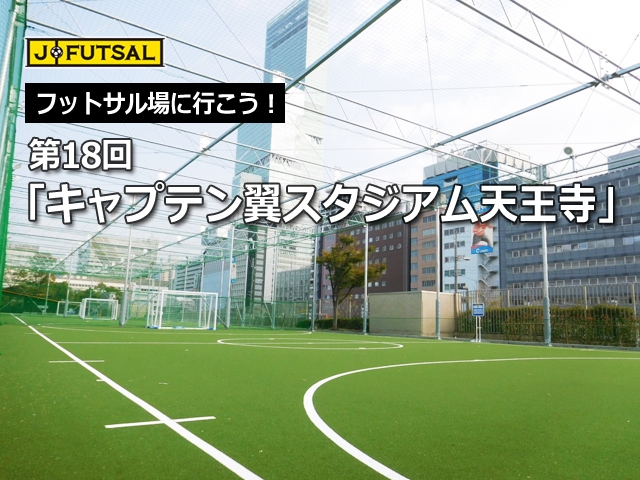 【j-futsal連動企画】 フットサル場に行こう！　第18回「キャプテン翼スタジアム天王寺」