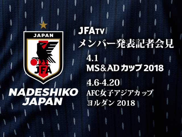 本日14時よりライブ配信！なでしこジャパン（日本女子代表）メンバー発表記者会見【MS＆ADカップ2018 vs ガーナ女子代表（4/1）、AFC女子アジアカップ ヨルダン 2018（4/6-4/20）】