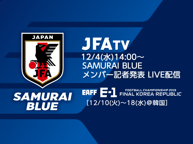 12月4日(水)にSAMURAI BLUE（日本代表）メンバーを発表！会見の模様をJFATVにてライブ配信 EAFF E-1サッカー選手権2019 決勝大会［12/10(火)～18(水)＠韓国］