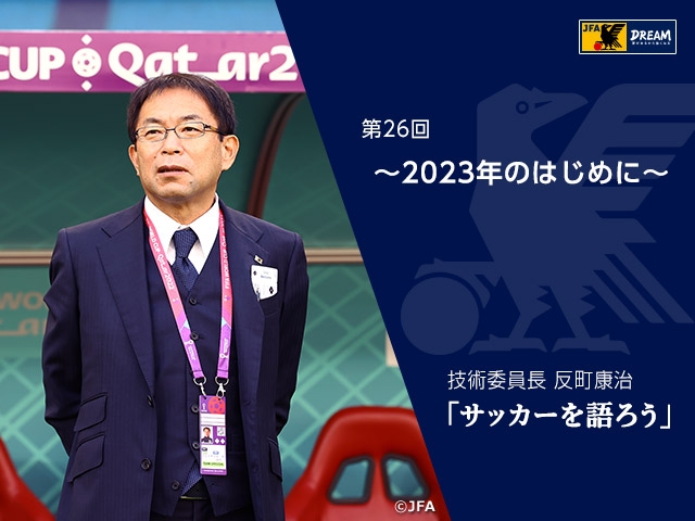 2023年のはじめに ～技術委員長 反町康治「サッカーを語ろう」第26回～