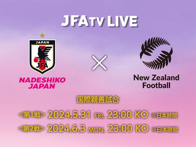 JFATVにてライブ配信決定のお知らせ　なでしこジャパン（日本女子代表） 対 ニュージーランド女子代表【5.31＆6.3＠スペイン／ムルシア】国際親善試合