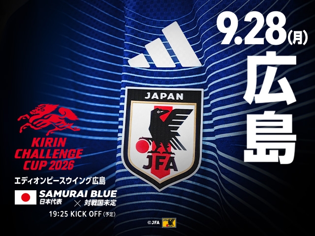キックオフ時間決定および追加販売（チケットJFAのみ/先着順）のお知らせ　キリンチャレンジカップ2026 SAMURAI BLUE（日本代表）対 対戦国未定【9.28(月)＠広島／エディオンピースウイング広島】
