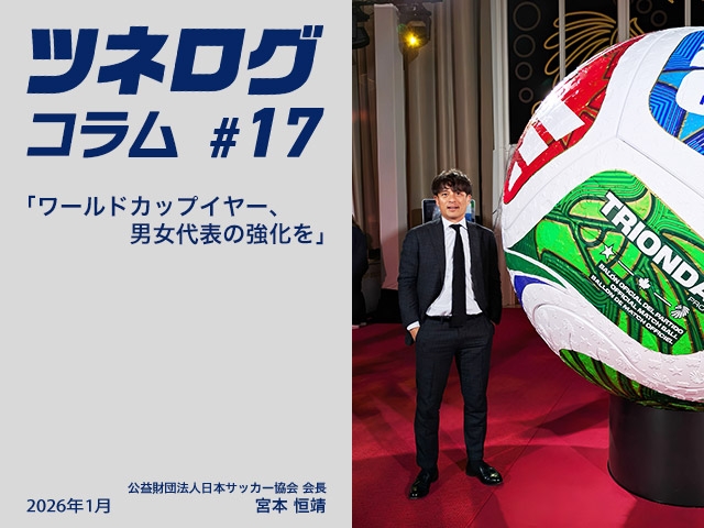 ツネログコラム＃17「ワールドカップイヤー、男女代表の強化を」