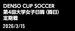 DENSO CUP SOCCER 第4回大学女子日韓（韓日）定期戦
