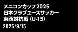 メニコンカップ2025 日本クラブユースサッカー東西対抗戦（U-15）