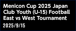 メニコンカップ2025 日本クラブユースサッカー東西対抗戦（U-15）