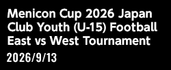 メニコンカップ2026 日本クラブユースサッカー東西対抗戦（U-15）[2026/9/13(日)]