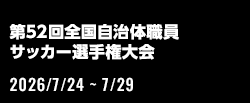 第52回全国自治体職員サッカー選手権大会[2026/7/24(金)～2026/7/29/(水)]