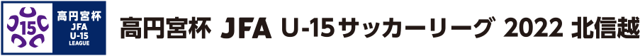 高円宮杯 JFA U-15 サッカーリーグ 2022 北信越