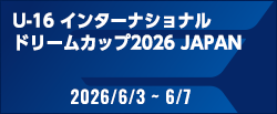 U-16インターナショナルドリームカップ2026 JAPAN