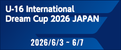U-16インターナショナルドリームカップ2026 JAPAN